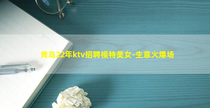 青岛22年ktv招聘模特美女-生意火爆场